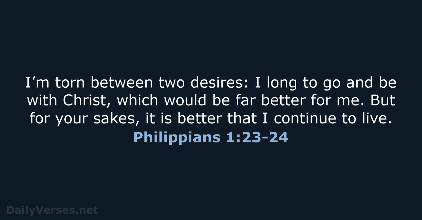 I’m torn between two desires: I long to go and be with… Philippians 1:23-24
