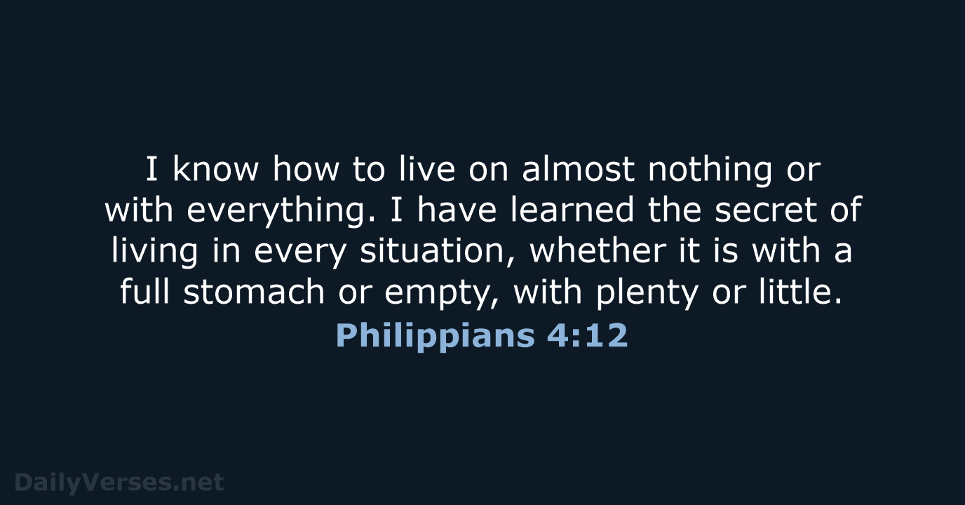 I know how to live on almost nothing or with everything. I… Philippians 4:12