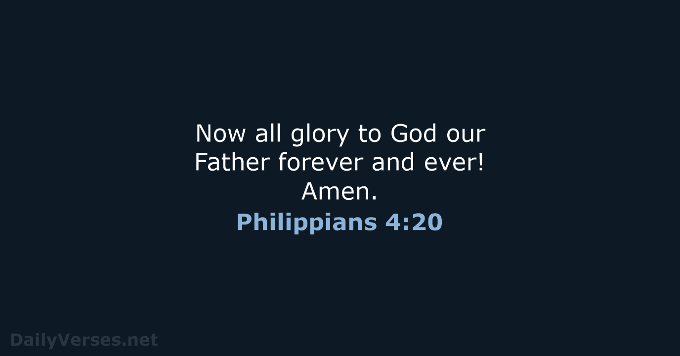 Now all glory to God our Father forever and ever! Amen. Philippians 4:20