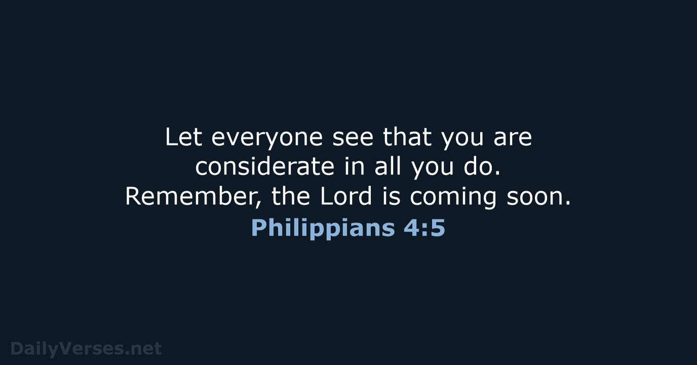 Let everyone see that you are considerate in all you do. Remember… Philippians 4:5