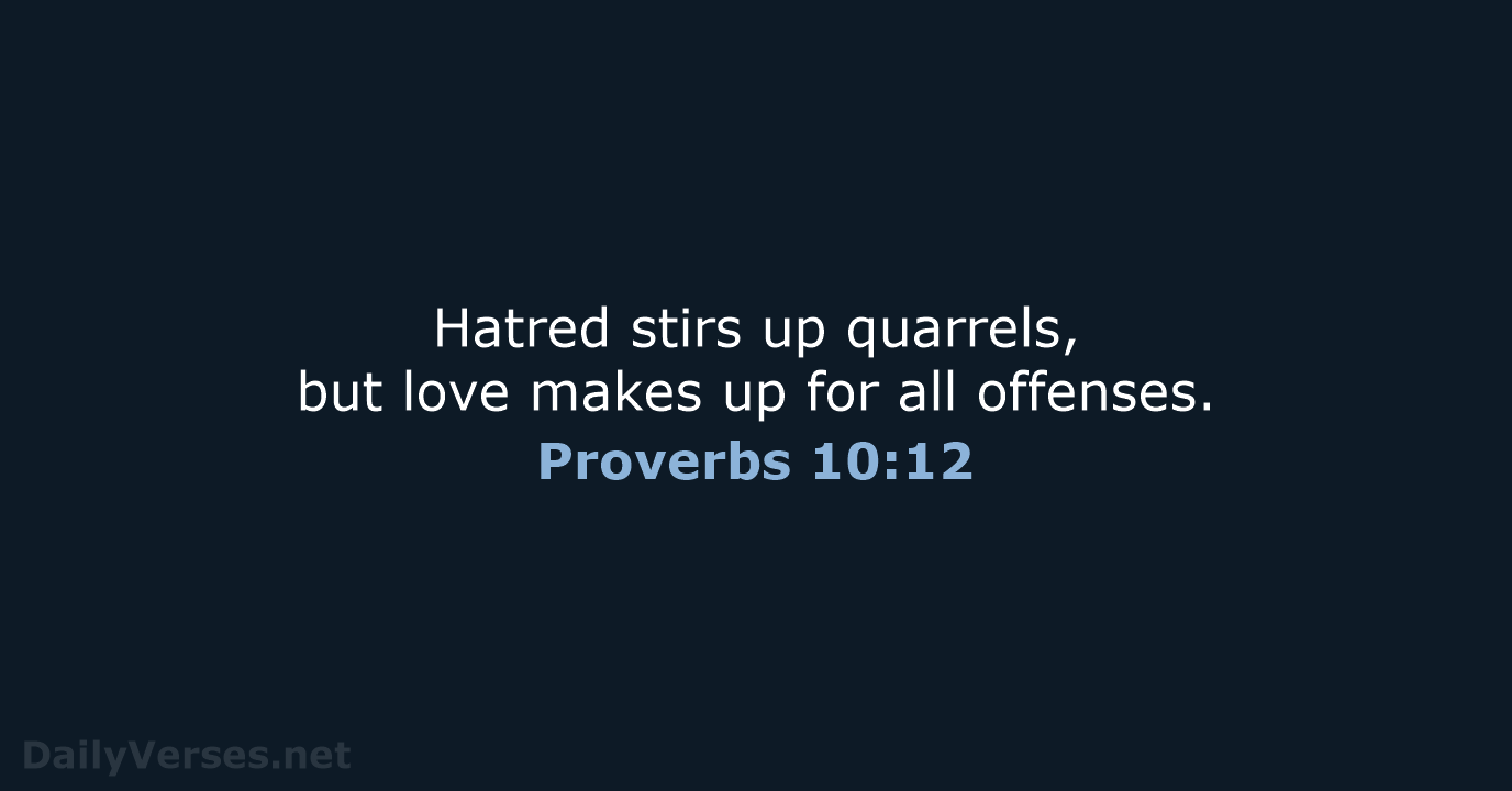 Hatred stirs up quarrels, but love makes up for all offenses. Proverbs 10:12