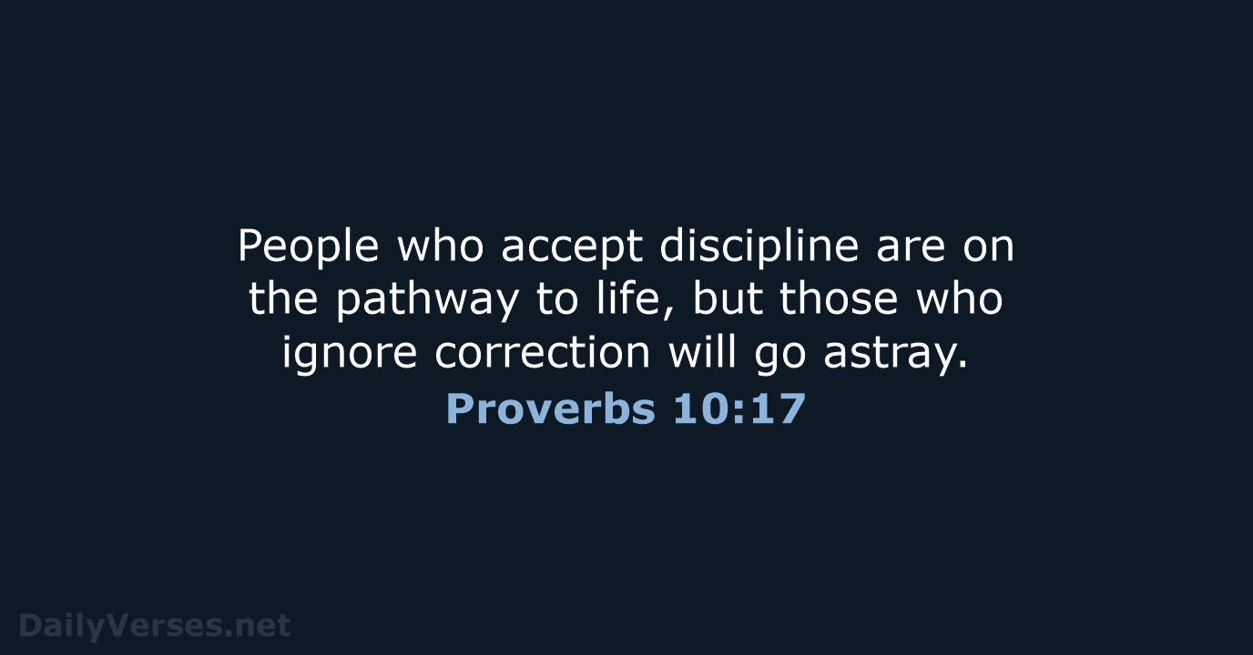 People who accept discipline are on the pathway to life, but those… Proverbs 10:17
