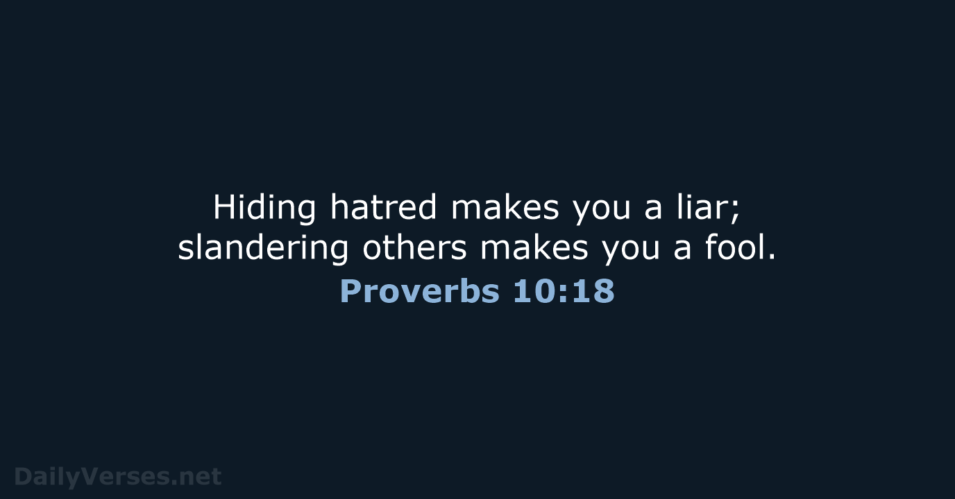 Hiding hatred makes you a liar; slandering others makes you a fool. Proverbs 10:18