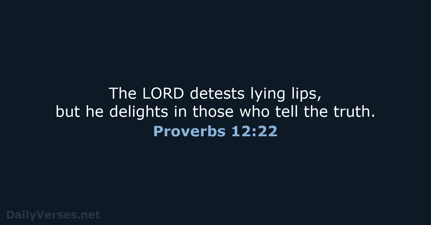 The LORD detests lying lips, but he delights in those who tell the truth. Proverbs 12:22