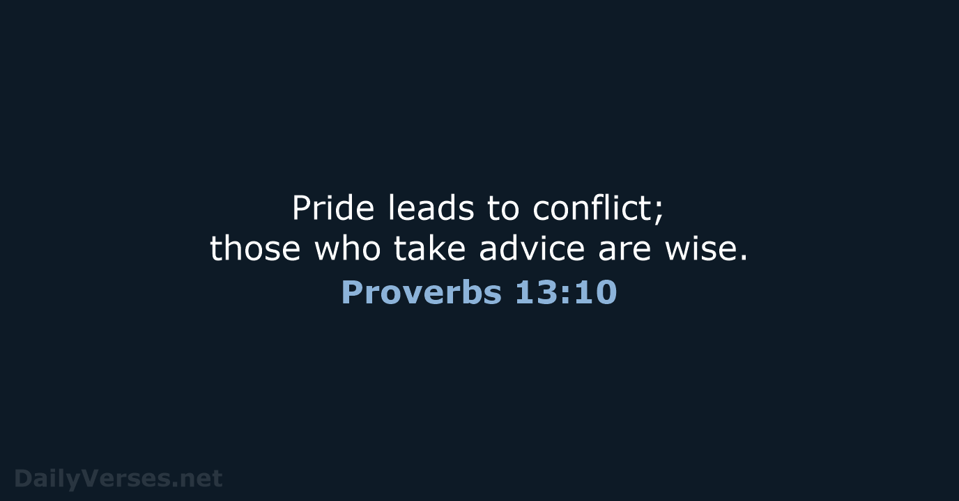 Pride leads to conflict; those who take advice are wise. Proverbs 13:10