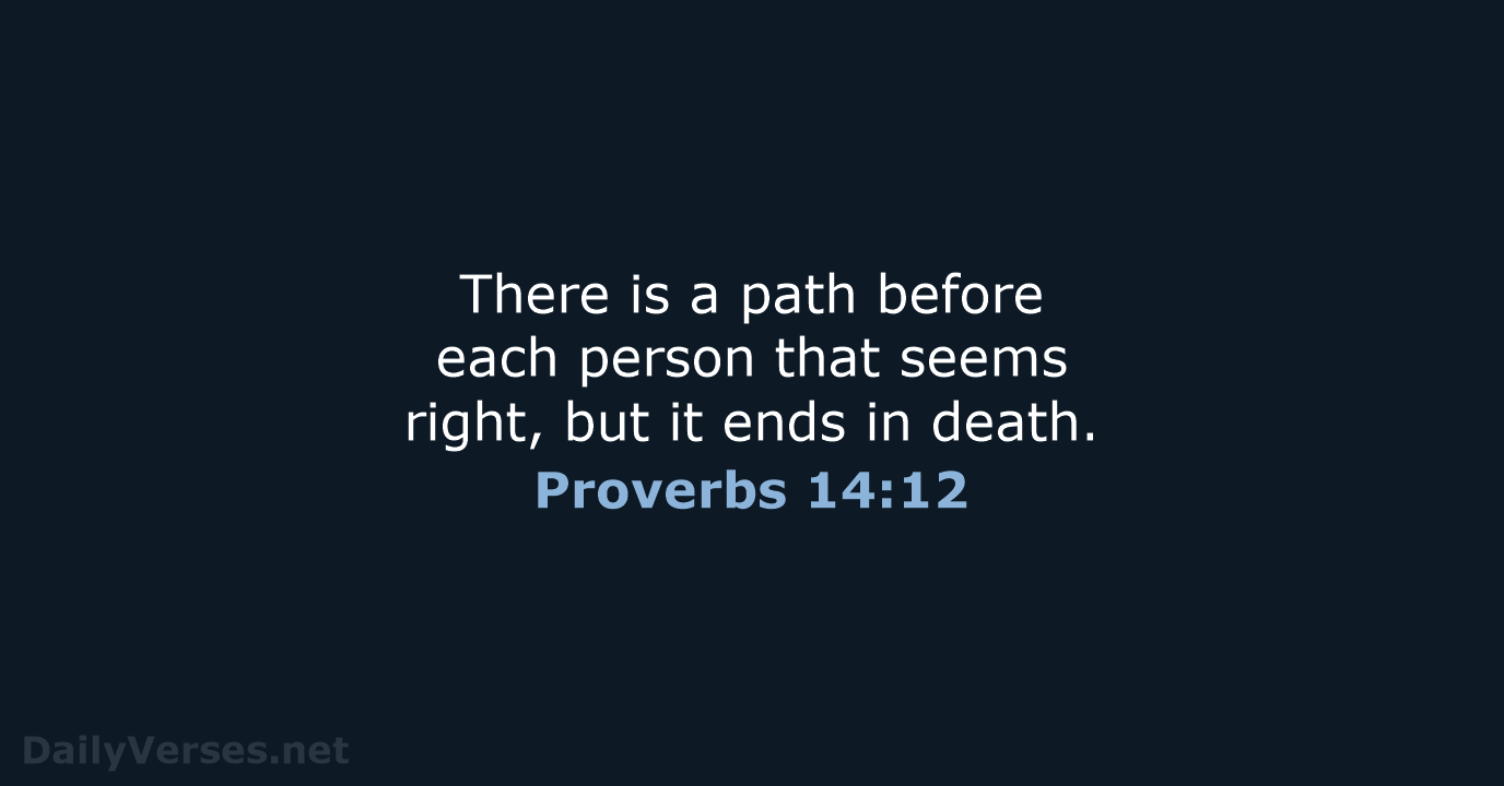 There is a path before each person that seems right, but it… Proverbs 14:12