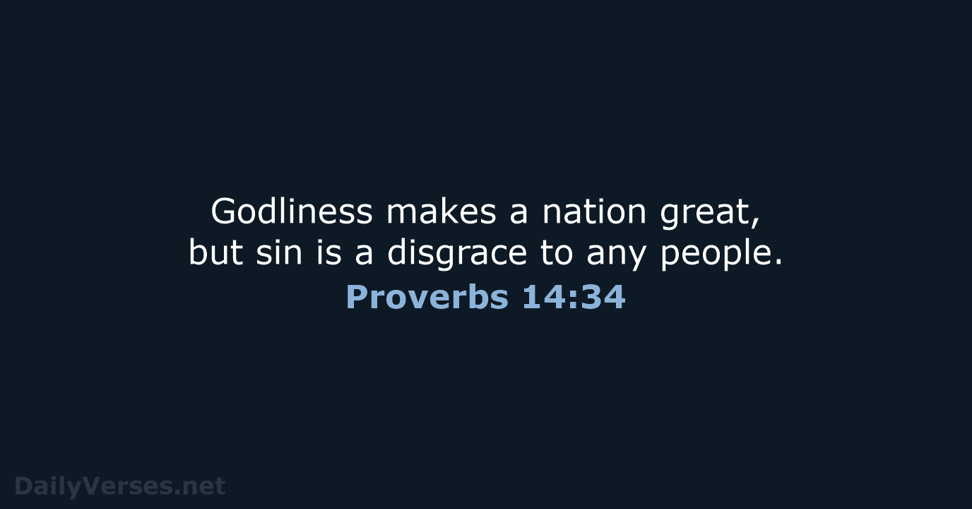 Godliness makes a nation great, but sin is a disgrace to any people. Proverbs 14:34