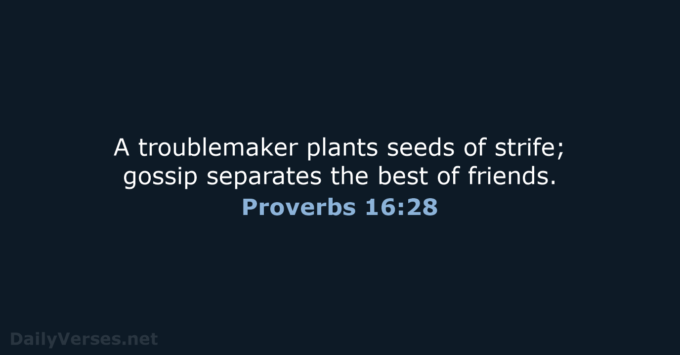 A troublemaker plants seeds of strife; gossip separates the best of friends. Proverbs 16:28