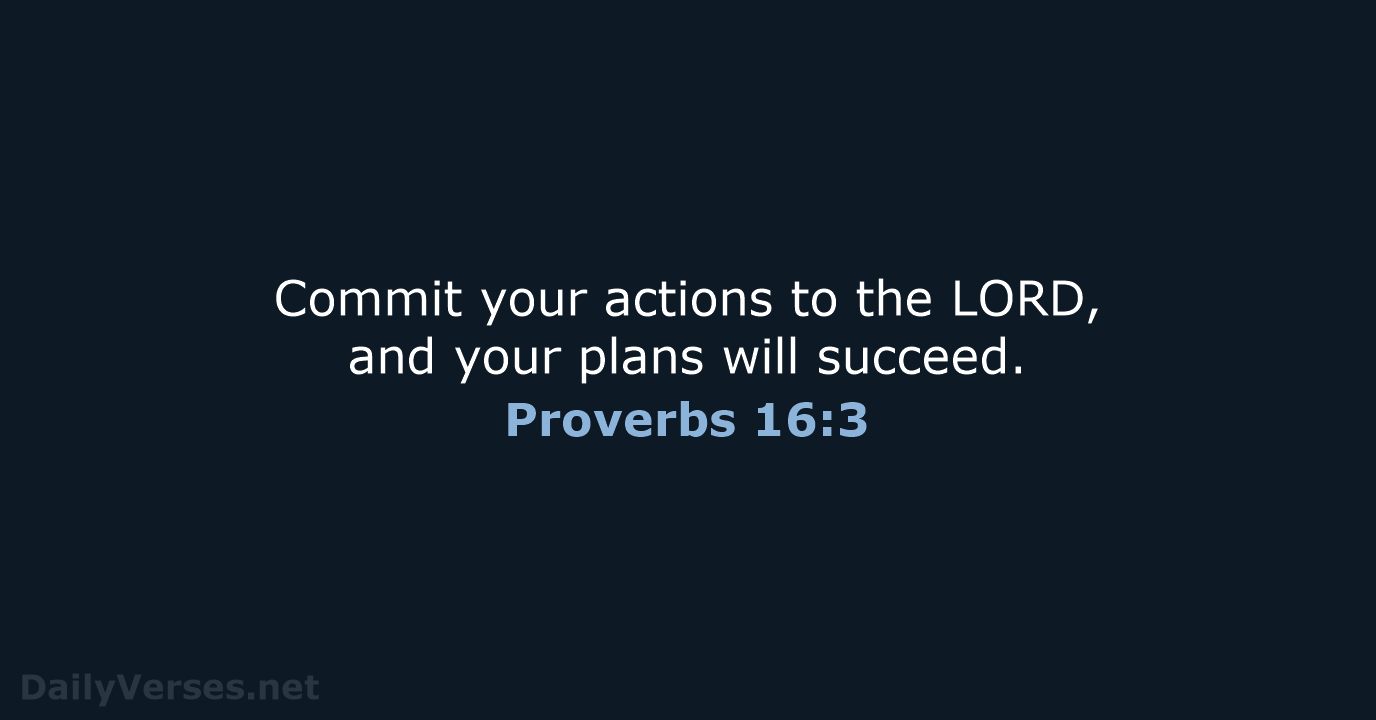 Commit your actions to the LORD, and your plans will succeed. Proverbs 16:3