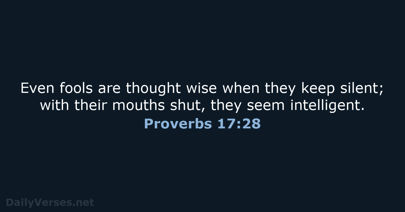 Even fools are thought wise when they keep silent; with their mouths… Proverbs 17:28