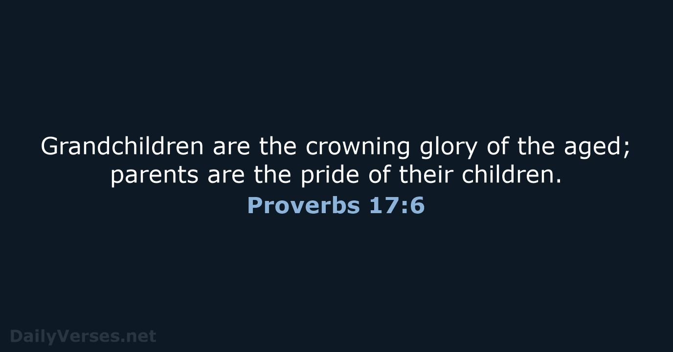 Grandchildren are the crowning glory of the aged; parents are the pride… Proverbs 17:6