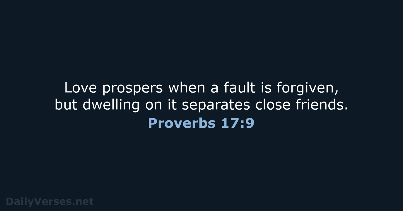 Love prospers when a fault is forgiven, but dwelling on it separates close friends. Proverbs 17:9