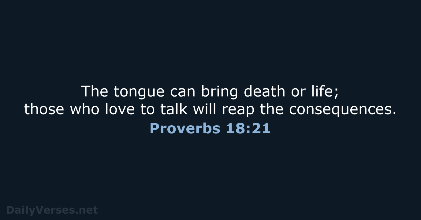 The tongue can bring death or life; those who love to talk… Proverbs 18:21