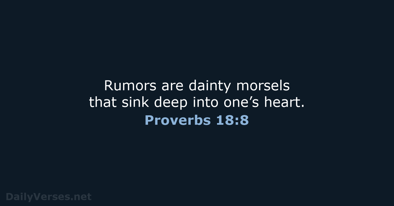 Rumors are dainty morsels that sink deep into one’s heart. Proverbs 18:8