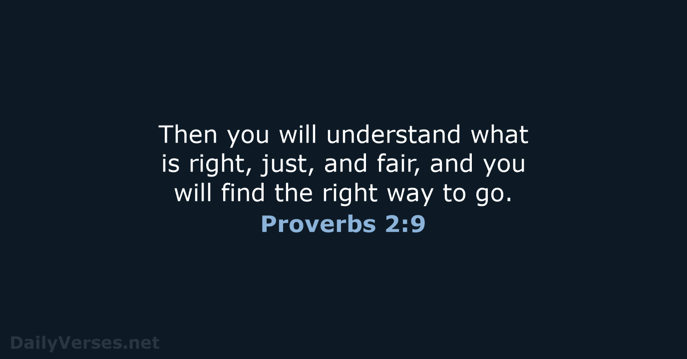 Then you will understand what is right, just, and fair, and you… Proverbs 2:9