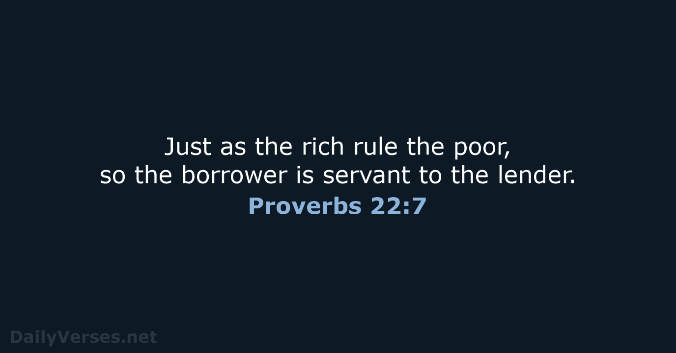 Just as the rich rule the poor, so the borrower is servant… Proverbs 22:7