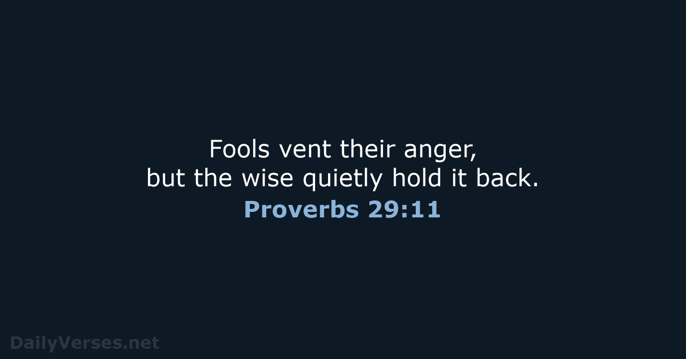 Fools vent their anger, but the wise quietly hold it back. Proverbs 29:11