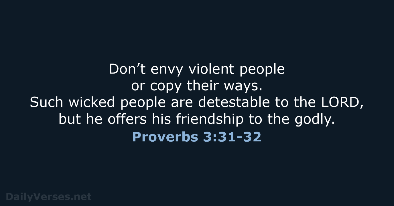 Don’t envy violent people or copy their ways. Such wicked people are… Proverbs 3:31-32