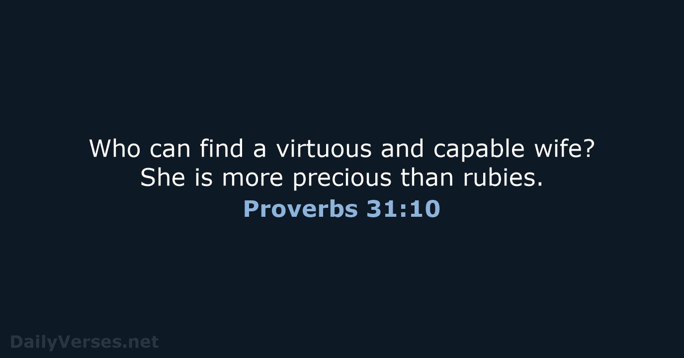 Who can find a virtuous and capable wife? She is more precious than rubies. Proverbs 31:10