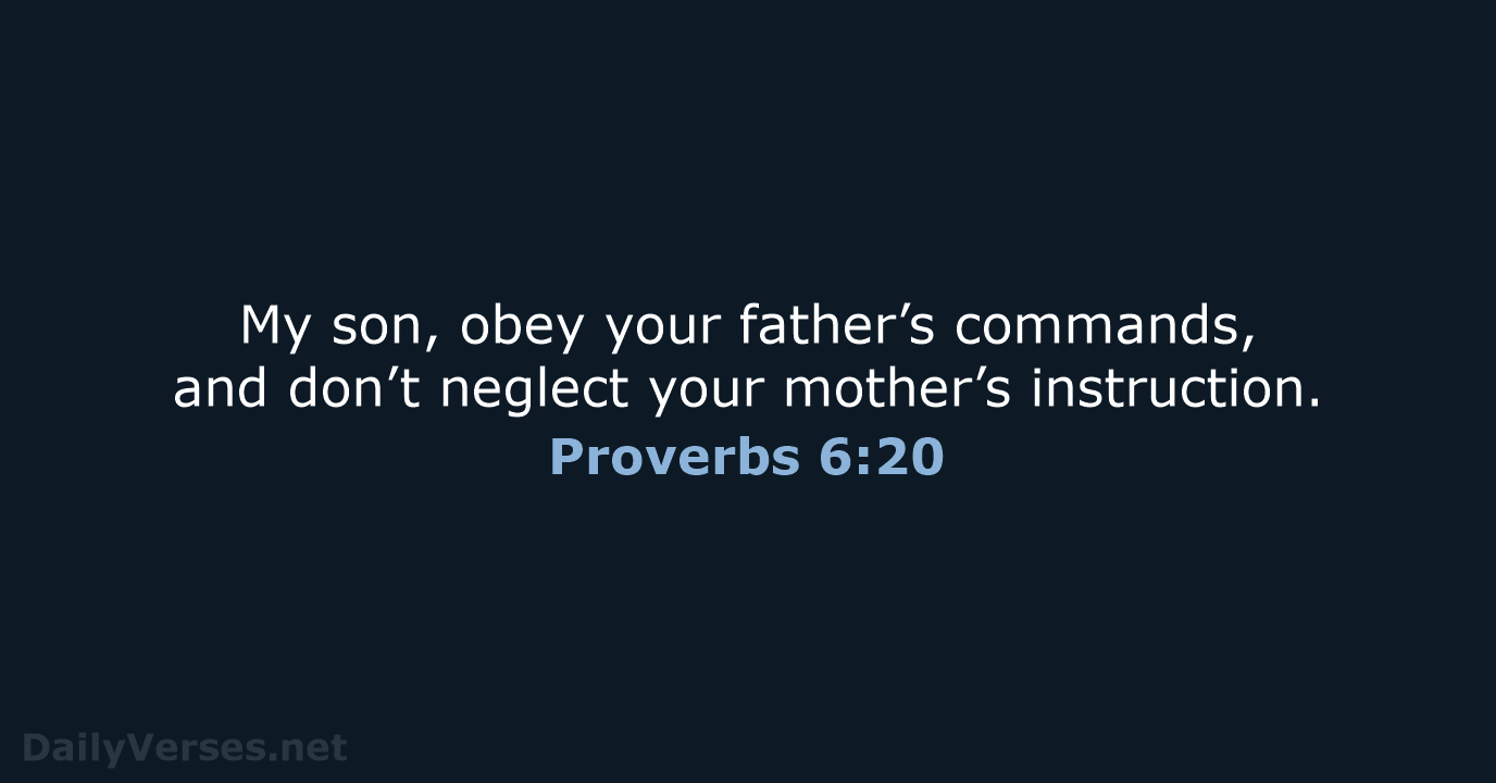My son, obey your father’s commands, and don’t neglect your mother’s instruction. Proverbs 6:20