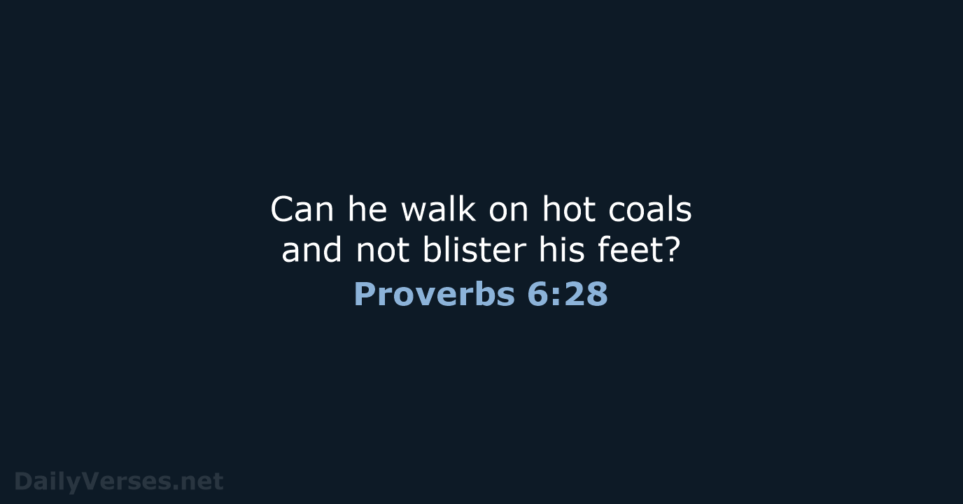 Can he walk on hot coals and not blister his feet? Proverbs 6:28