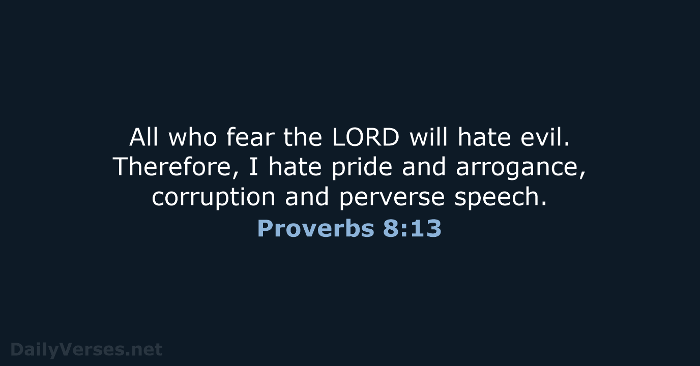 All who fear the LORD will hate evil. Therefore, I hate pride… Proverbs 8:13