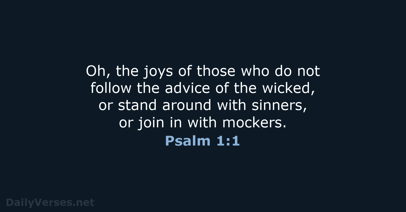 Oh, the joys of those who do not follow the advice of… Psalm 1:1