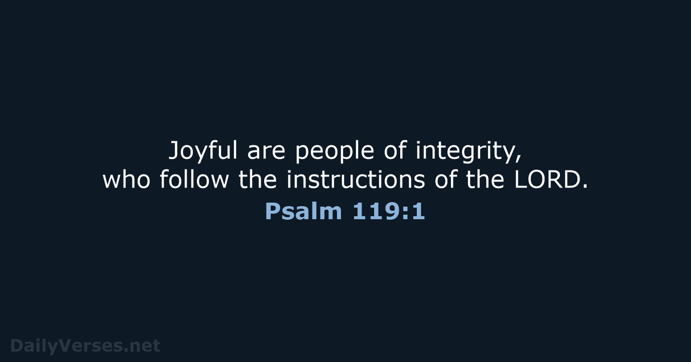 Joyful are people of integrity, who follow the instructions of the LORD. Psalm 119:1