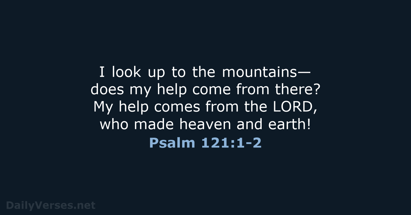 I look up to the mountains— does my help come from there… Psalm 121:1-2