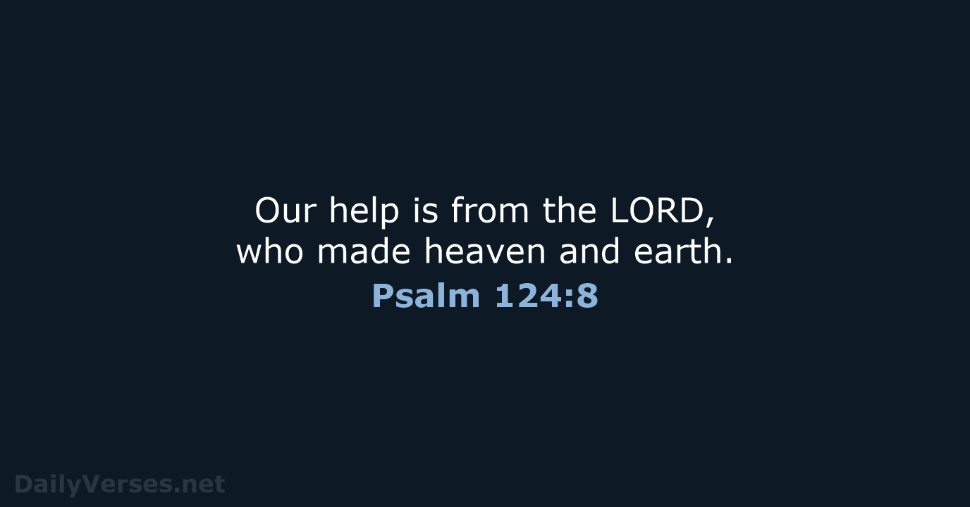 Our help is from the LORD, who made heaven and earth. Psalm 124:8