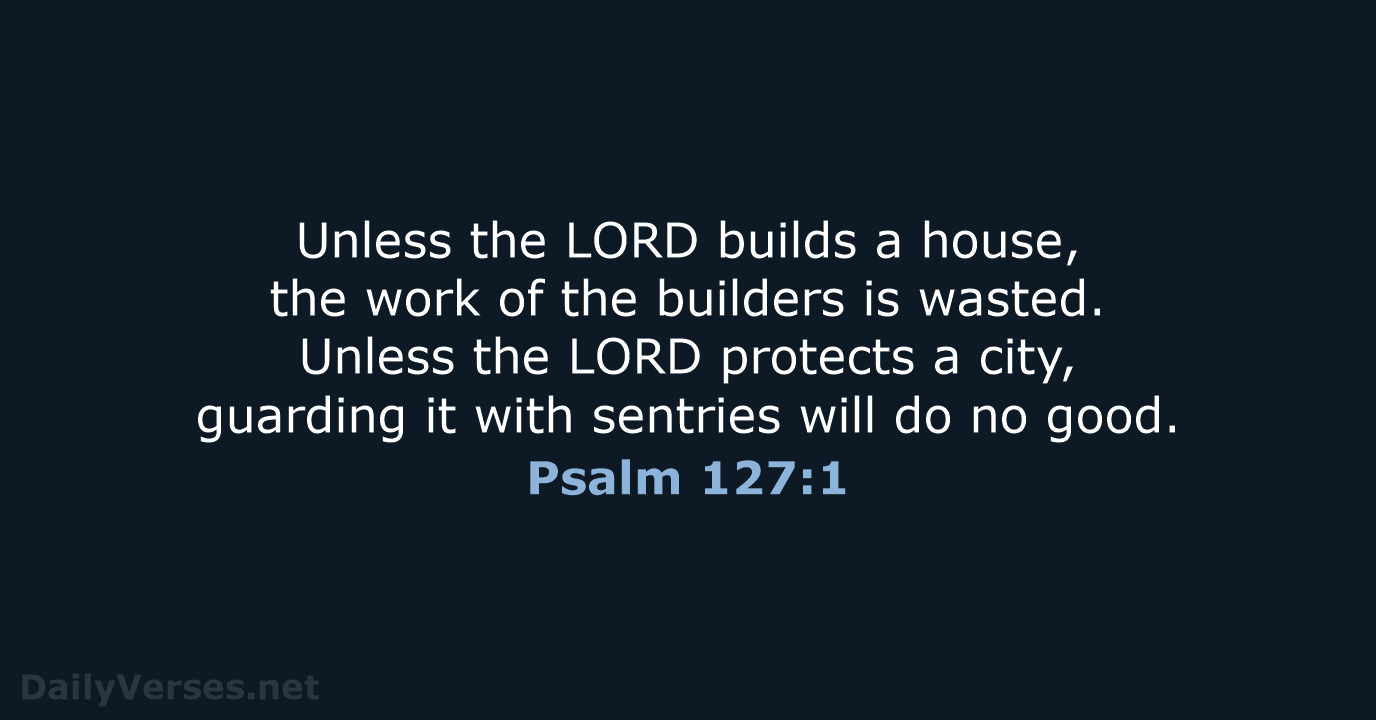 Unless the LORD builds a house, the work of the builders is… Psalm 127:1