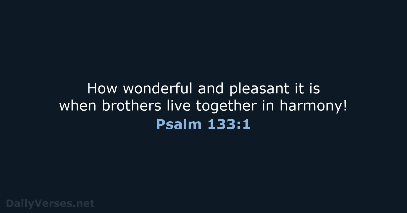 How wonderful and pleasant it is when brothers live together in harmony! Psalm 133:1