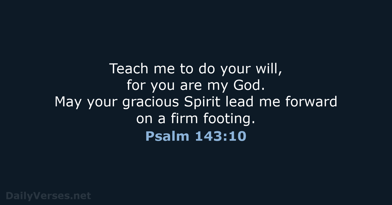 Teach me to do your will, for you are my God. May… Psalm 143:10