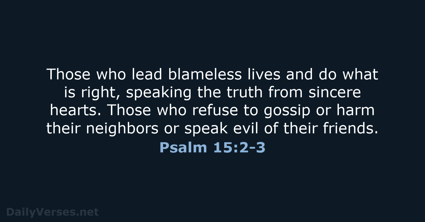 Those who lead blameless lives and do what is right, speaking the… Psalm 15:2-3