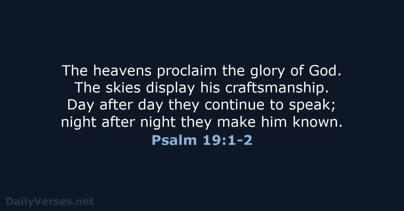 The heavens proclaim the glory of God. The skies display his craftsmanship… Psalm 19:1-2