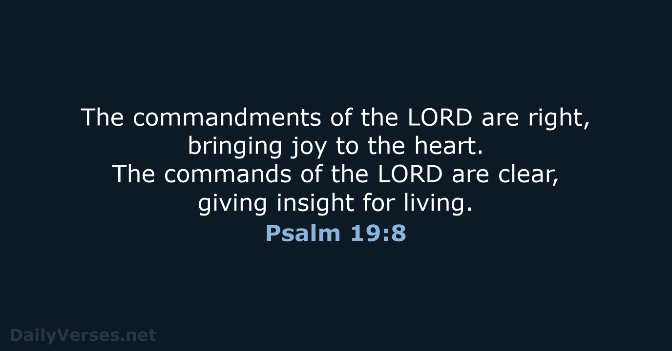 The commandments of the LORD are right, bringing joy to the heart… Psalm 19:8
