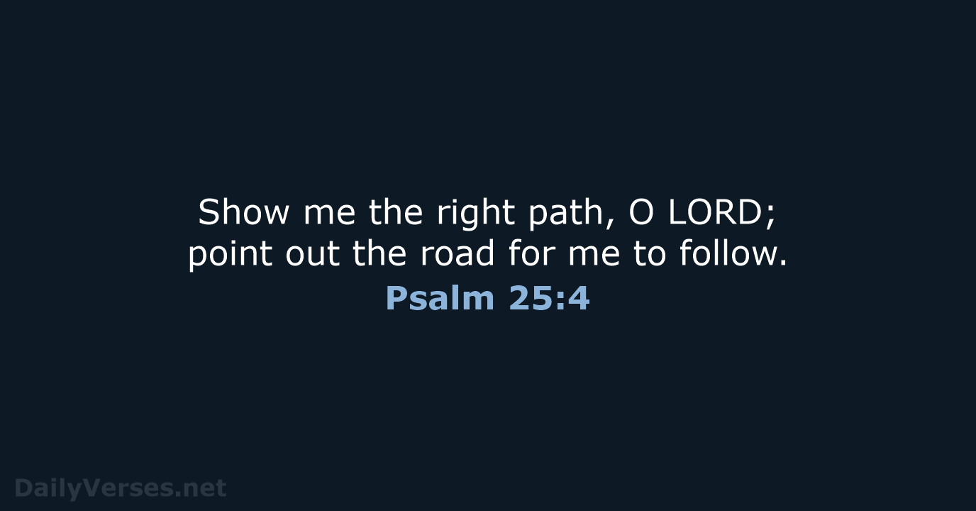 Show me the right path, O LORD; point out the road for… Psalm 25:4
