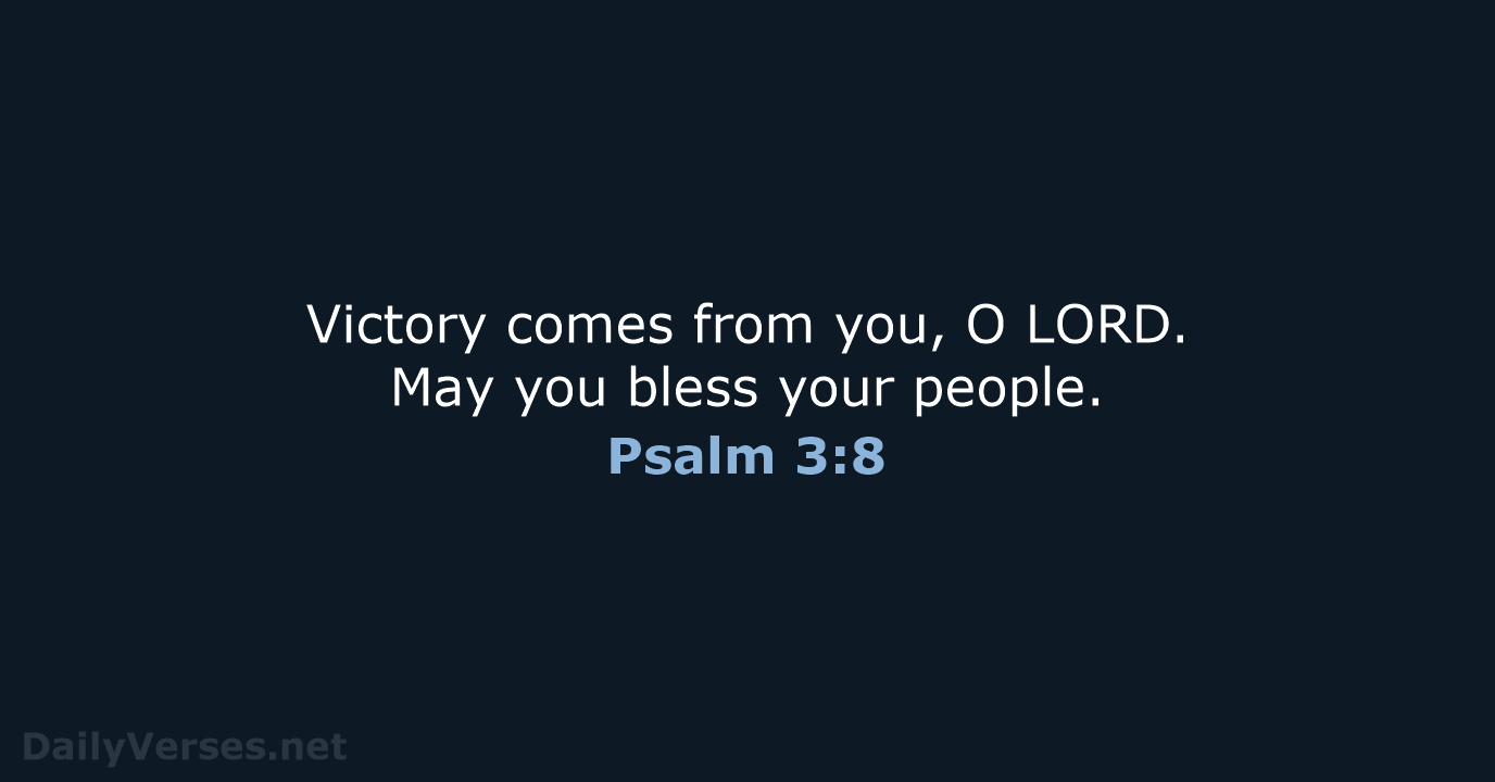 Victory comes from you, O LORD. May you bless your people. Psalm 3:8