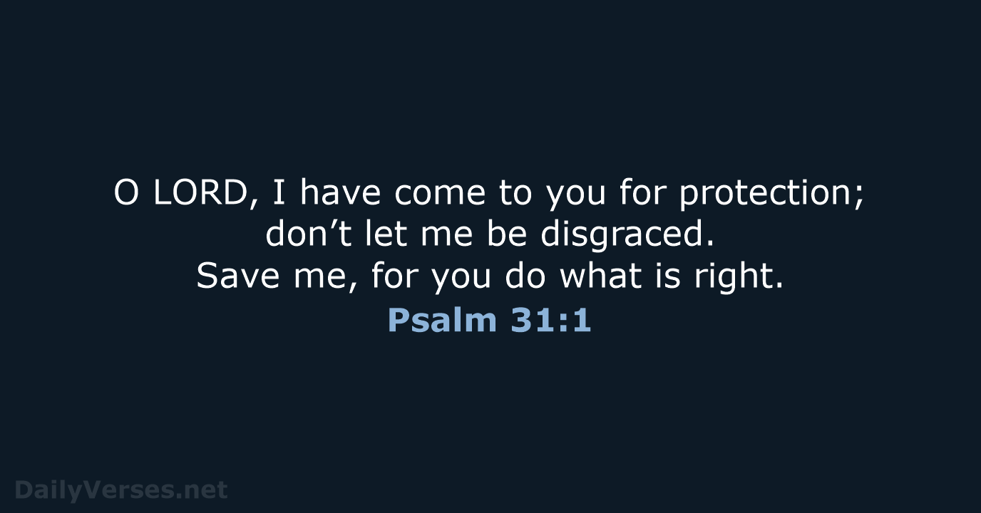 O LORD, I have come to you for protection; don’t let me… Psalm 31:1