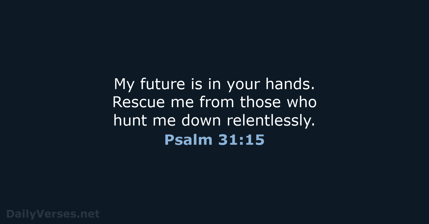 My future is in your hands. Rescue me from those who hunt… Psalm 31:15