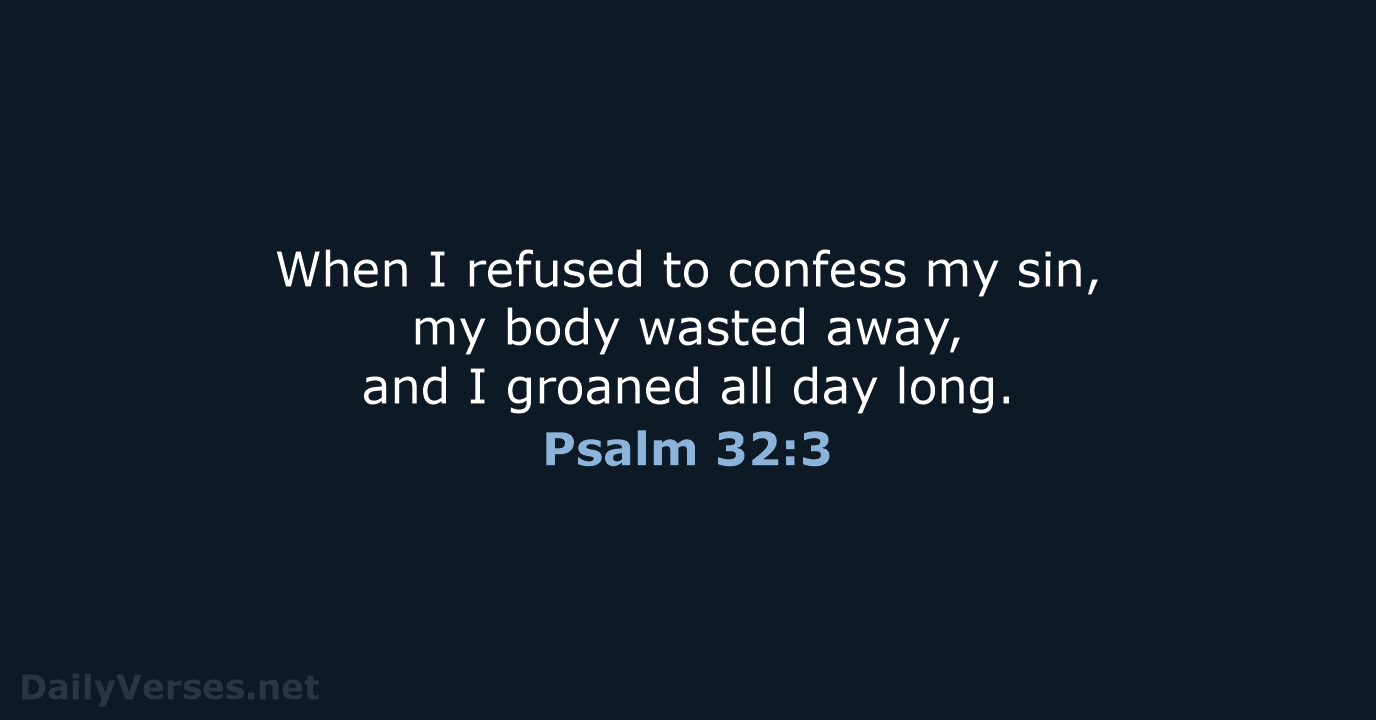 When I refused to confess my sin, my body wasted away, and… Psalm 32:3
