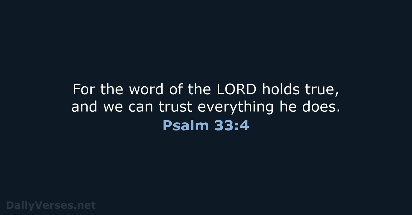 For the word of the LORD holds true, and we can trust… Psalm 33:4