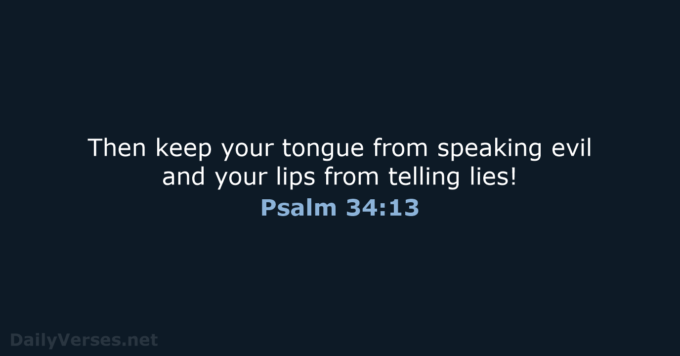 Then keep your tongue from speaking evil and your lips from telling lies! Psalm 34:13