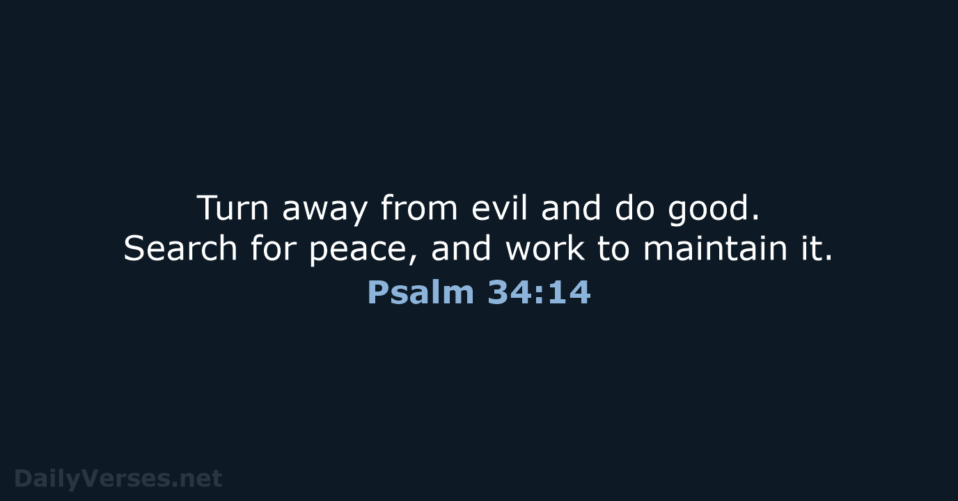 Turn away from evil and do good. Search for peace, and work… Psalm 34:14