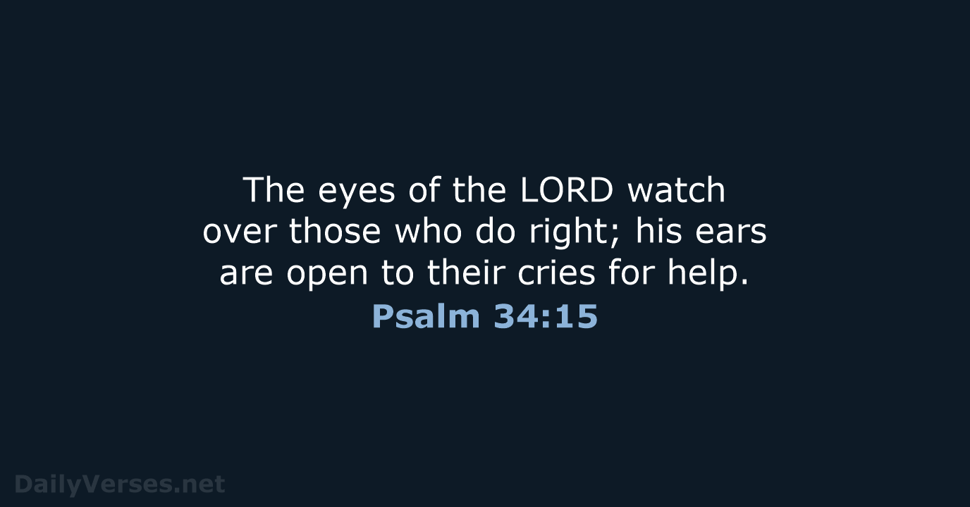 The eyes of the LORD watch over those who do right; his… Psalm 34:15