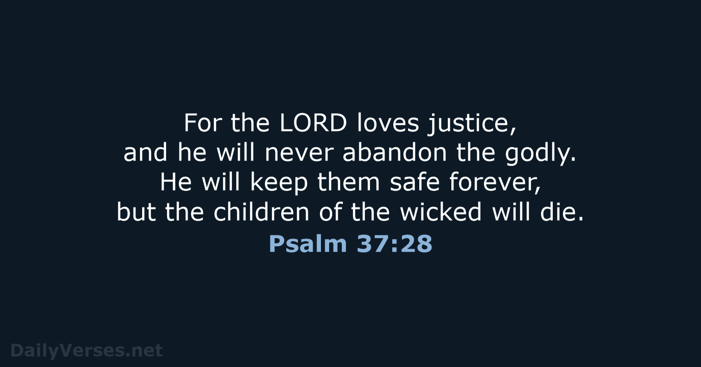 For the LORD loves justice, and he will never abandon the godly… Psalm 37:28
