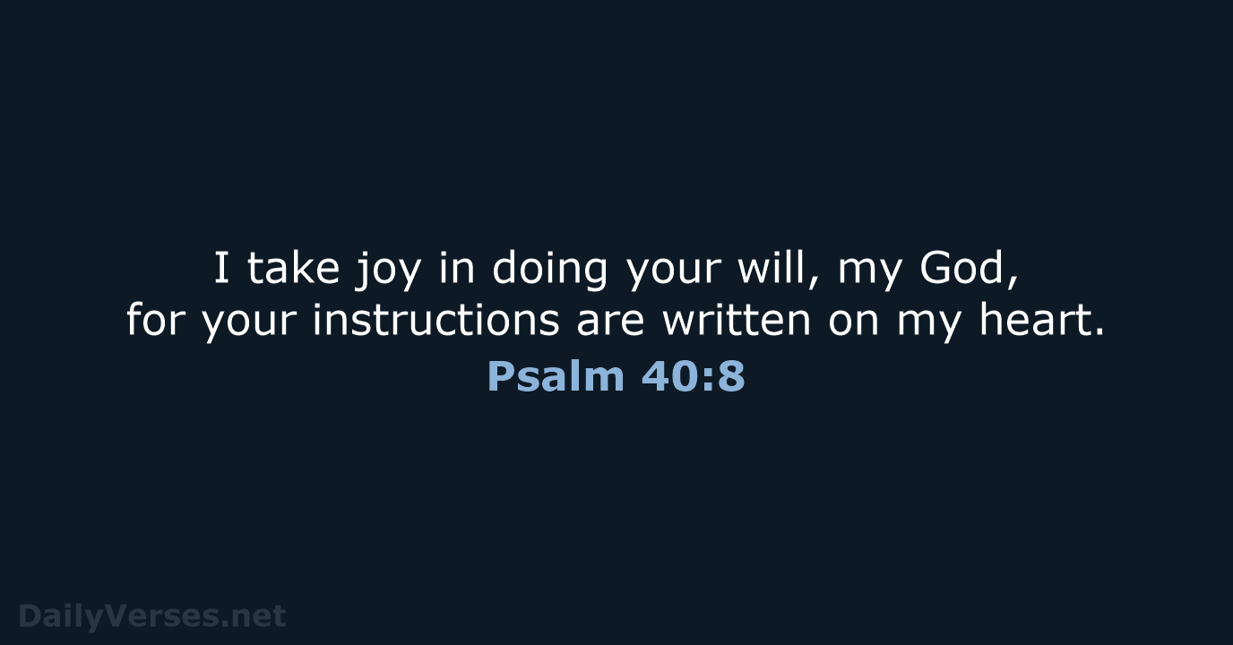 I take joy in doing your will, my God, for your instructions… Psalm 40:8