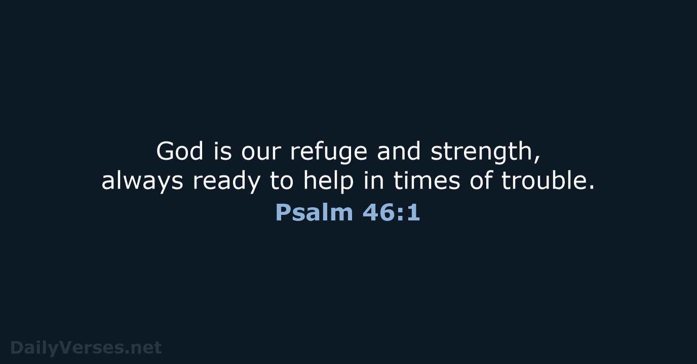 God is our refuge and strength, always ready to help in times of trouble. Psalm 46:1