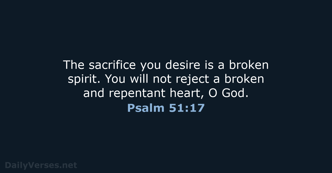 The sacrifice you desire is a broken spirit. You will not reject… Psalm 51:17