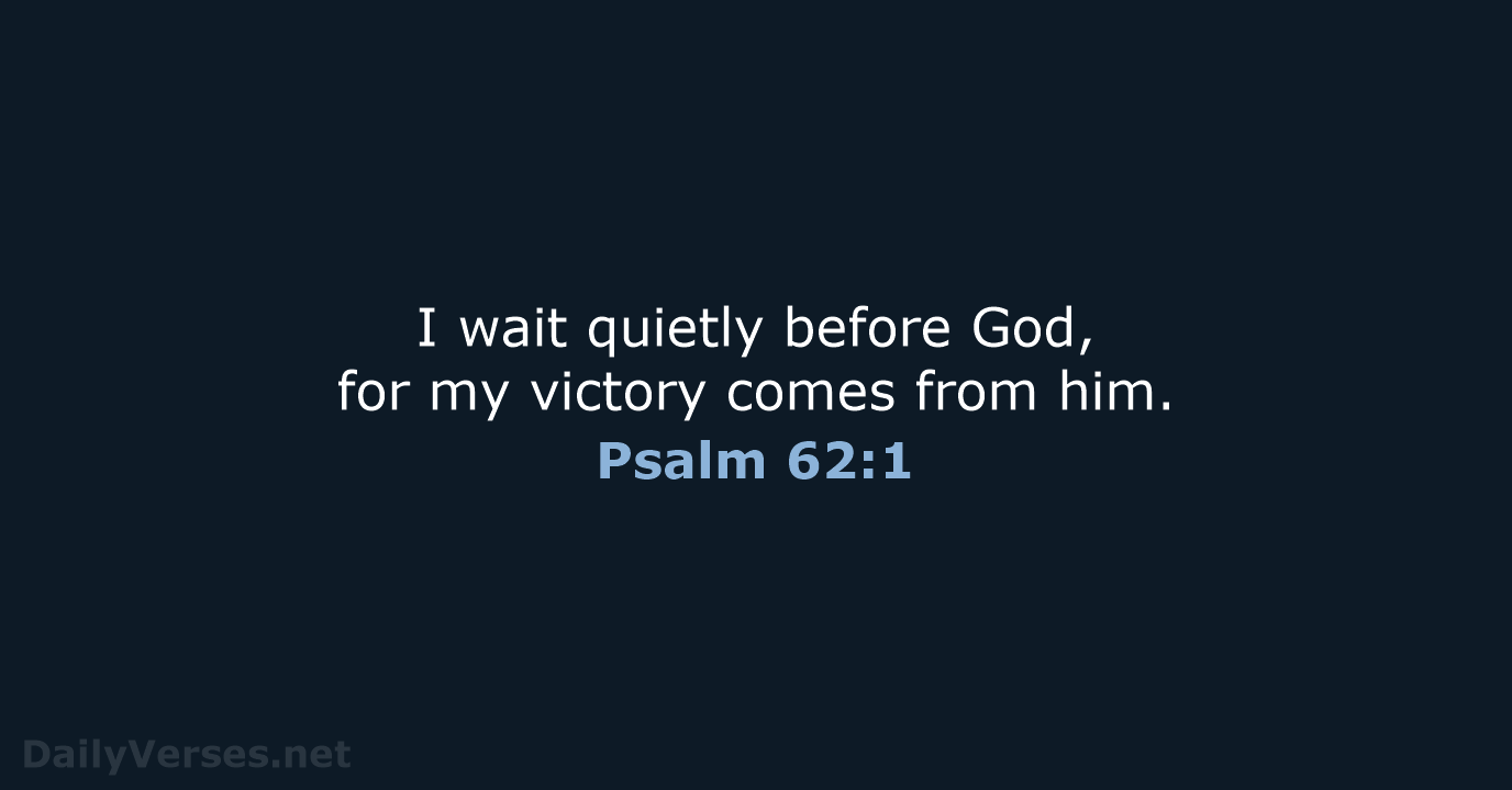 I wait quietly before God, for my victory comes from him. Psalm 62:1